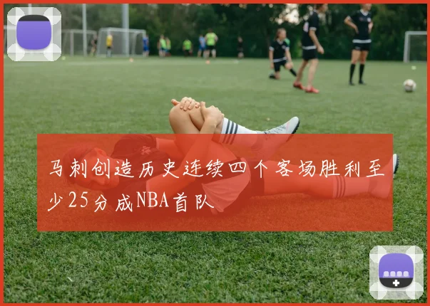 马刺创造历史连续四个客场胜利至少25分成NBA首队