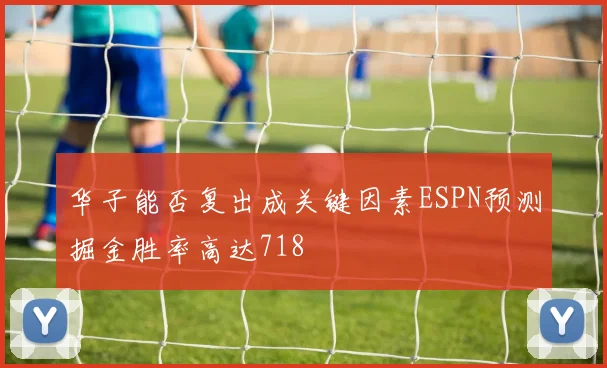 华子能否复出成关键因素ESPN预测掘金胜率高达718