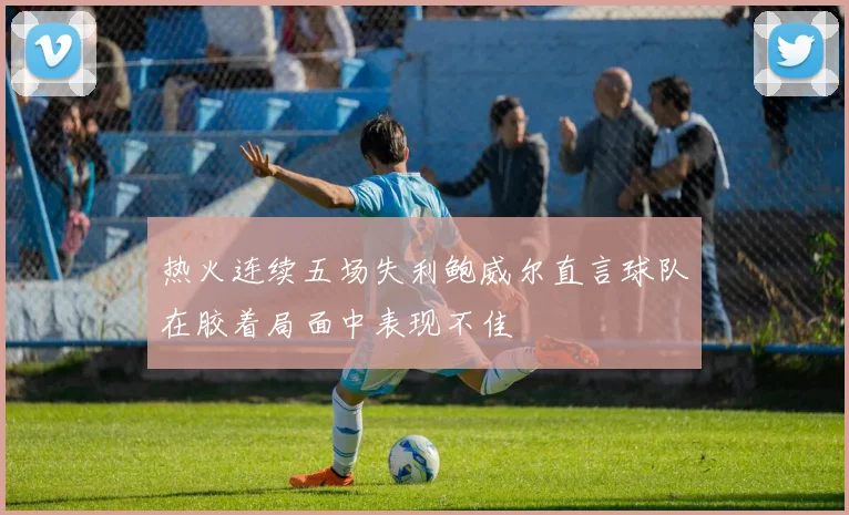 热火连续五场失利鲍威尔直言球队在胶着局面中表现不佳
