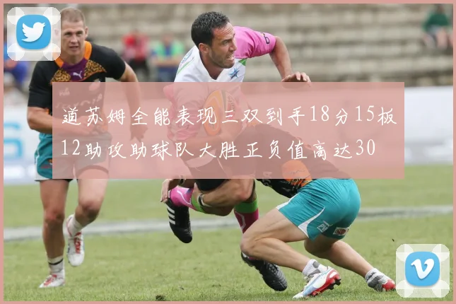 道苏姆全能表现三双到手18分15板12助攻助球队大胜正负值高达30